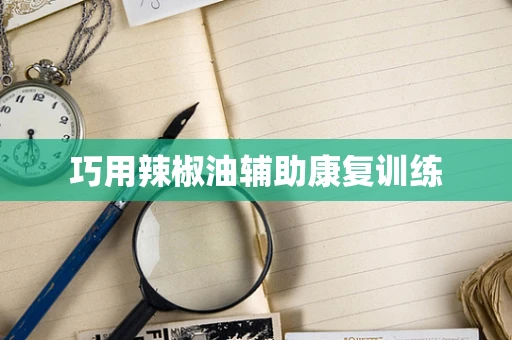 巧用辣椒油辅助康复训练
