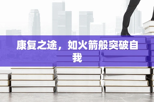 康复之途，如火箭般突破自我