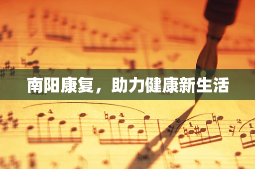 南阳康复，助力健康新生活