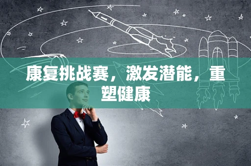 康复挑战赛，激发潜能，重塑健康