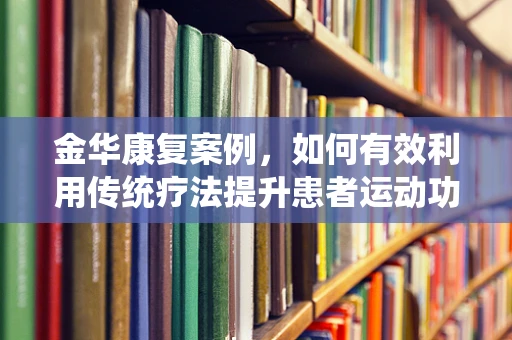 金华康复案例，如何有效利用传统疗法提升患者运动功能？