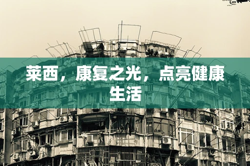 莱西，康复之光，点亮健康生活