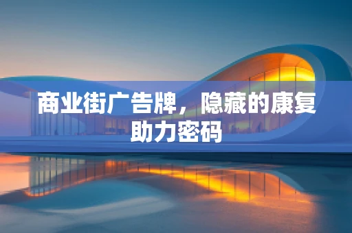 商业街广告牌，隐藏的康复助力密码