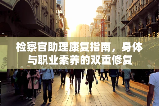 检察官助理康复指南，身体与职业素养的双重修复