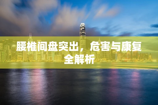 腰椎间盘突出，危害与康复全解析