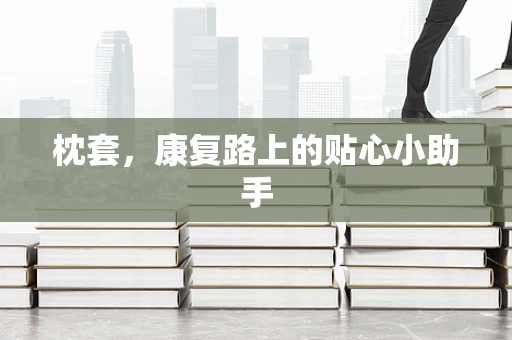 枕套，康复路上的贴心小助手