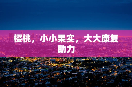 樱桃，小小果实，大大康复助力