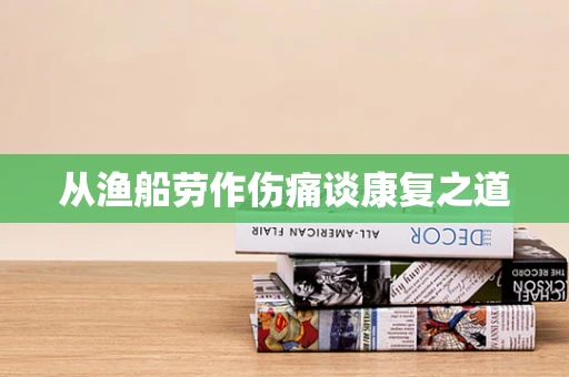 从渔船劳作伤痛谈康复之道