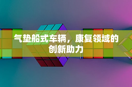 气垫船式车辆，康复领域的创新助力