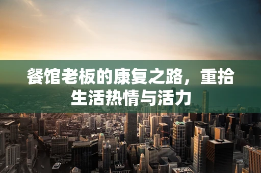 餐馆老板的康复之路，重拾生活热情与活力