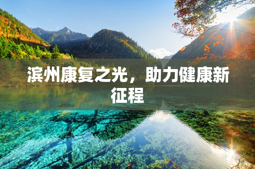 滨州康复之光，助力健康新征程