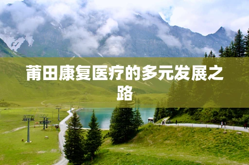 莆田康复医疗的多元发展之路