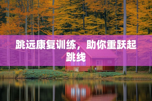 跳远康复训练，助你重跃起跳线