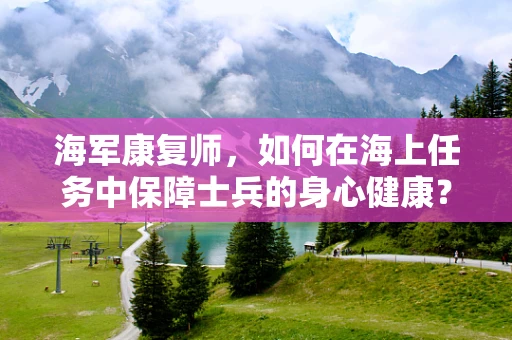海军康复师，如何在海上任务中保障士兵的身心健康？