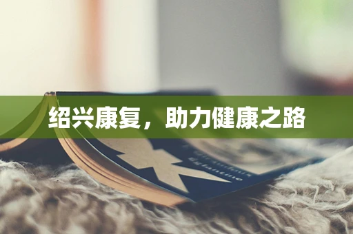 绍兴康复，助力健康之路