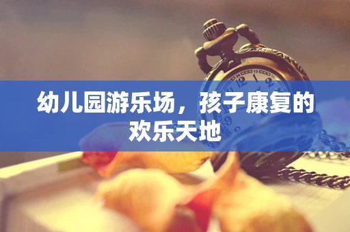 幼儿园游乐场，孩子康复的欢乐天地