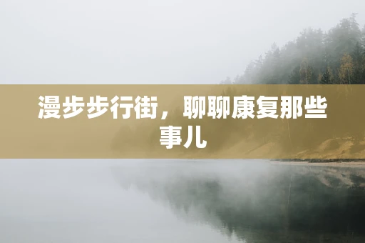 漫步步行街，聊聊康复那些事儿