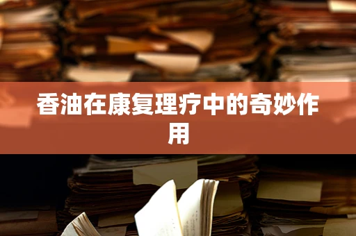 香油在康复理疗中的奇妙作用