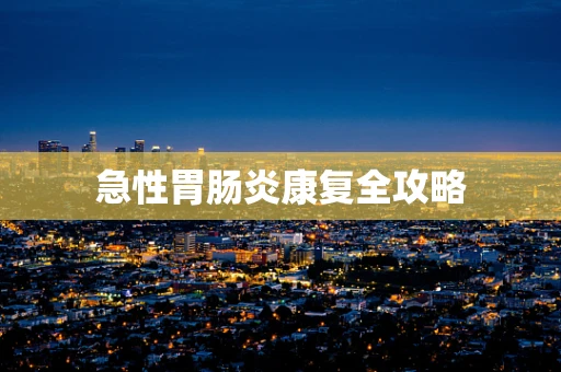 急性胃肠炎康复全攻略