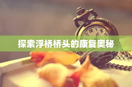 探索浮桥桥头的康复奥秘
