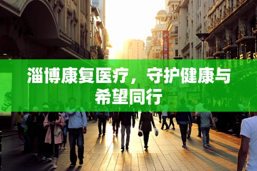 淄博康复医疗，守护健康与希望同行