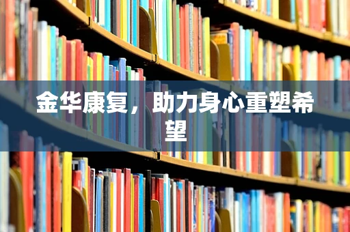 金华康复，助力身心重塑希望