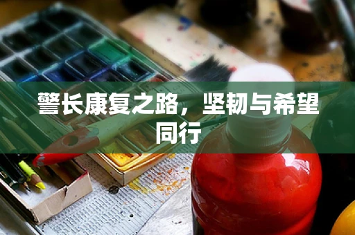 警长康复之路，坚韧与希望同行
