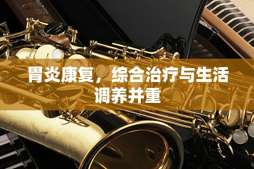 胃炎康复，综合治疗与生活调养并重