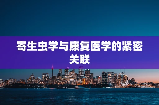 寄生虫学与康复医学的紧密关联