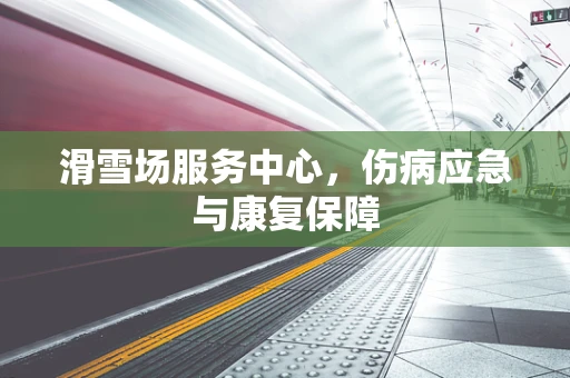 滑雪场服务中心，伤病应急与康复保障