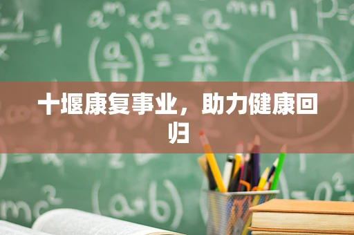 十堰康复事业，助力健康回归