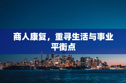 商人康复，重寻生活与事业平衡点
