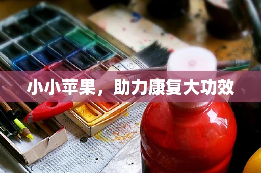 小小苹果，助力康复大功效