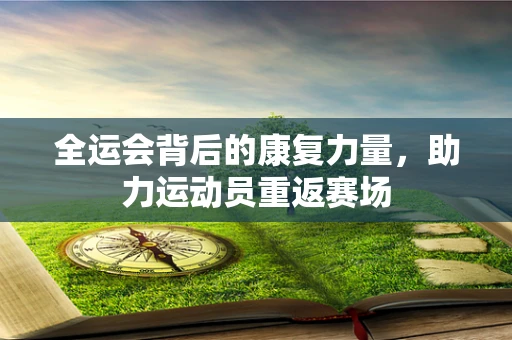 全运会背后的康复力量，助力运动员重返赛场