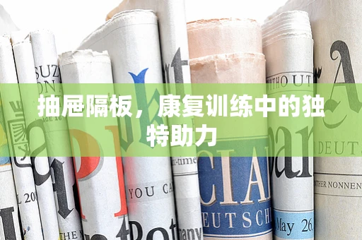 抽屉隔板，康复训练中的独特助力