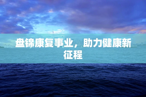 盘锦康复事业，助力健康新征程