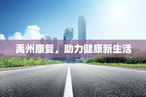 禹州康复，助力健康新生活