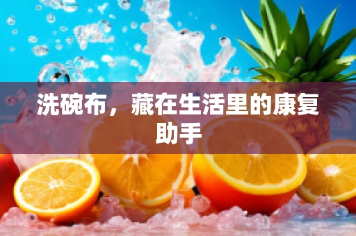 洗碗布，藏在生活里的康复助手