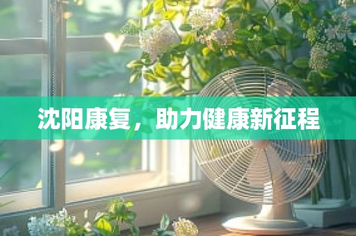 沈阳康复，助力健康新征程