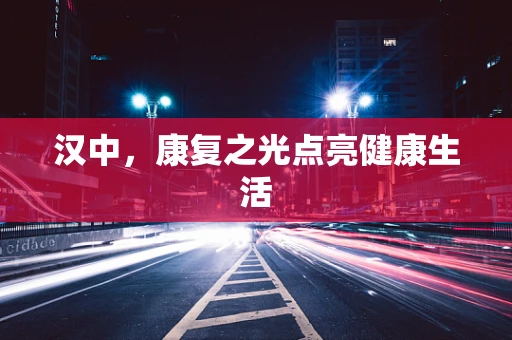 汉中，康复之光点亮健康生活