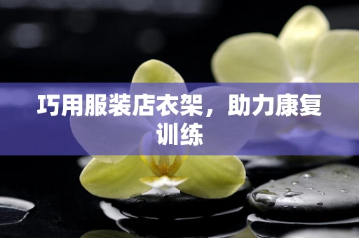 巧用服装店衣架，助力康复训练
