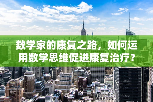 数学家的康复之路，如何运用数学思维促进康复治疗？