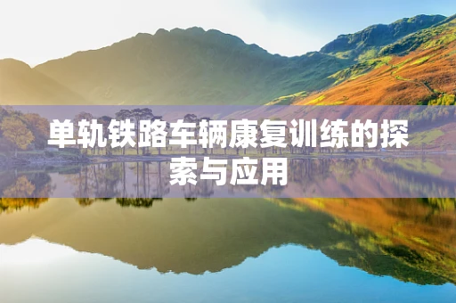 单轨铁路车辆康复训练的探索与应用