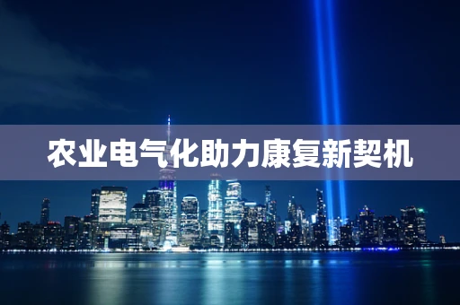 农业电气化助力康复新契机