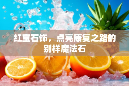 红宝石饰，点亮康复之路的别样魔法石