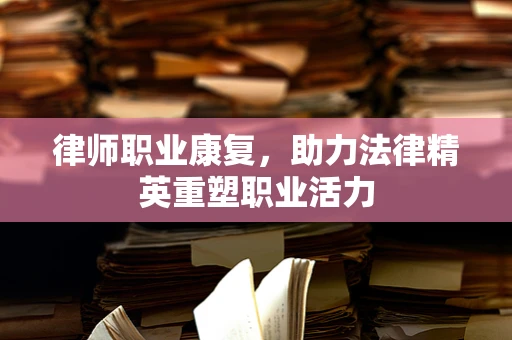 律师职业康复，助力法律精英重塑职业活力