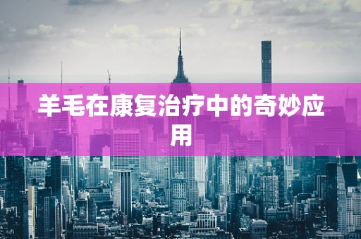 羊毛在康复治疗中的奇妙应用