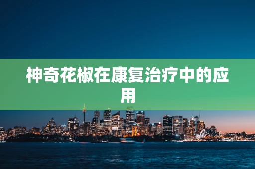 神奇花椒在康复治疗中的应用