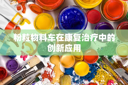 粉粒物料车在康复治疗中的创新应用