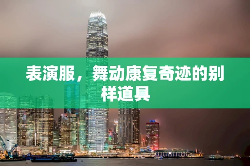 表演服，舞动康复奇迹的别样道具